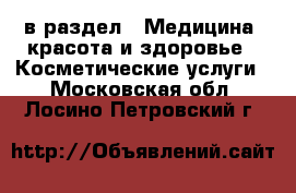  в раздел : Медицина, красота и здоровье » Косметические услуги . Московская обл.,Лосино-Петровский г.